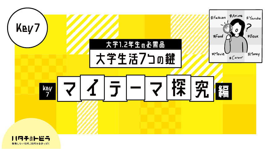 【大学1.2年生必見】「やりたいこと」なんて、分からなくたっていい!?変化する社会で、自分らしくアップデートし続ける“マイテーマ”とは?大学生活の7つの鍵_マイテーマ編